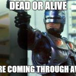 RoboCop | DEAD OR ALIVE; YOURE COMING THROUGH AVCOE | image tagged in robocop | made w/ Imgflip meme maker