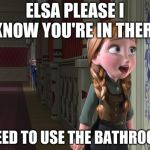 is elsa evil?! | ELSA PLEASE I KNOW YOU'RE IN THERE; I NEED TO USE THE BATHROOM! | image tagged in anna frozen door | made w/ Imgflip meme maker