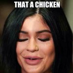Kylie Jenner | O MY GOD IS THAT A CHICKEN | image tagged in kylie jenner | made w/ Imgflip meme maker