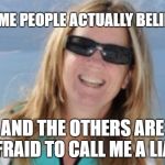 Christine | LOL, SOME PEOPLE ACTUALLY BELIEVE ME; AND THE OTHERS ARE AFRAID TO CALL ME A LIAR | image tagged in christine ford,brett kavanaugh | made w/ Imgflip meme maker