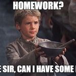 Homework | HOMEWORK? PLEASE SIR, CAN I HAVE SOME MORE? | image tagged in oliver twist,homework,memes | made w/ Imgflip meme maker