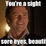 You're beautiful | You're a sight; for sore eyes, beautiful! | image tagged in the greatest showman pic,happy,hugh jackman,love,memes | made w/ Imgflip meme maker