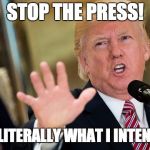 Stop the Press | STOP THE PRESS! THAT'S LITERALLY WHAT I INTEND TO DO | image tagged in stahp,trump,stop | made w/ Imgflip meme maker