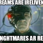 The Borg | DREAMS ARE IRELIVENT; KINGHTMARES AR REAL | image tagged in the borg | made w/ Imgflip meme maker