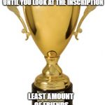 Trophy | WHEN YOU WIN A TROPHY AND YOU DON'T KNOW WHAT IT'S FOR UNTIL YOU LOOK AT THE INSCRIPTION; LEAST AMOUNT OF FRIENDS | image tagged in trophy | made w/ Imgflip meme maker