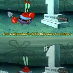 Mr Krabs Am I really going to have to defile this grave for $ meme