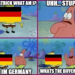 Spongebob Texas | UHH... STUPID; HEY PATRICK WHAT AM I? WHATS THE DIFFERENCE? NO  IM GERMANY | image tagged in spongebob texas | made w/ Imgflip meme maker