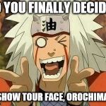 jiraiya | SO YOU FINALLY DECIDED; TO SHOW TOUR FACE, OROCHIMARU. | image tagged in jiraiya | made w/ Imgflip meme maker