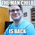 Chadtronic | THE MAN CHILD; IS BACK | image tagged in chadtronic | made w/ Imgflip meme maker