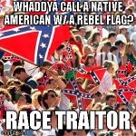 Rebel Flag | WHADDYA CALL A NATIVE AMERICAN W/ A REBEL FLAG? RACE TRAITOR | image tagged in rebel flag | made w/ Imgflip meme maker