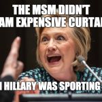 Hillary Crazy | THE MSM DIDN'T SLAM EXPENSIVE CURTAINS; WHEN HILLARY WAS SPORTING THEM | image tagged in hillary crazy | made w/ Imgflip meme maker