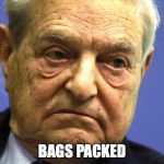 George Soros | BAGS PACKED | image tagged in george soros | made w/ Imgflip meme maker