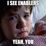 I See Dead People | I SEE ENABLERS; YEAH, YOU | image tagged in i see dead people,memes,internet,loser | made w/ Imgflip meme maker