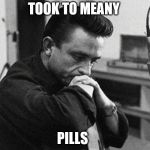 Johnny Cash Disappointed | TOOK TO MEANY; PILLS | image tagged in johnny cash disappointed | made w/ Imgflip meme maker