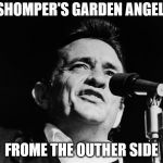 Johnny Cash for president | SHOMPER'S GARDEN ANGEL; FROME THE OUTHER SIDE | image tagged in johnny cash for president | made w/ Imgflip meme maker