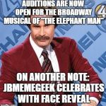 He's not an animal... | AUDITIONS ARE NOW OPEN FOR THE BROADWAY MUSICAL OF "THE ELEPHANT MAN"; ON ANOTHER NOTE: JBMEMEGEEK CELEBRATES WITH FACE REVEAL | image tagged in ron burgundy,jbmemegeek,imgflip points,face reveal | made w/ Imgflip meme maker