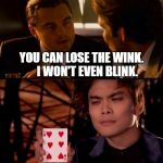 Inception Shin Lim card trick wink leonardo dicaprio | WANNA SEE A CARD TRICK? YOU CAN LOSE THE WINK. 



I WON'T EVEN BLINK. | image tagged in inception shin lim card trick wink leonardo dicaprio | made w/ Imgflip meme maker