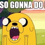 Adventure Time Jake | OHH SO GONNA DO ME!!! | image tagged in adventure time jake | made w/ Imgflip meme maker