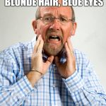 Scared White Man | I'M STRAIGHT, I'M MIDDLE CLASS, BLONDE HAIR, BLUE EYES; MY LIFE COULDN'T BE WORSE | image tagged in scared white man | made w/ Imgflip meme maker
