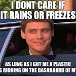 jim carrey meme  | I DONT CARE IF IT RAINS OR FREEZES; AS LONG AS I GOT ME A PLASTIC JESUS RIDDING ON THE DASHBOARD OF MY CAR | image tagged in jim carrey meme | made w/ Imgflip meme maker