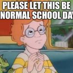 With the Frizz? No way! | PLEASE LET THIS BE A NORMAL SCHOOL DAY... | image tagged in arnold magic school bus | made w/ Imgflip meme maker