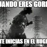 Godzilla Tline | CUANDO ERES GORDO; Y TE INICIAS EN EL RUGBY | image tagged in godzilla tline | made w/ Imgflip meme maker