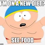 eric cartman | I'M ON A NEW DIET? SEE-FOOD | image tagged in eric cartman | made w/ Imgflip meme maker
