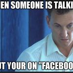 I am Sam | WHEN SOMEONE IS TALKING; BUT YOUR ON "FACEBOOK" | image tagged in i am sam | made w/ Imgflip meme maker