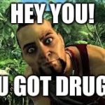HEY YOU! | HEY YOU! YOU GOT DRUGS? | image tagged in far cry 3,drugs | made w/ Imgflip meme maker