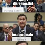 You know this is what it's all about | I wasn't disrespectful; or insubordinate; I was just wondering what he was doing in Obama's office | image tagged in james comey bad pun,not my president,that's where you're wrong kiddo,stop it get some help | made w/ Imgflip meme maker