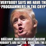 bitcoin core cve 2018-17144 | EVERYBODY SAYS WE HAVE THE TOP PROGRAMMERS IN THE CRYPTOS. BRILLIANT, BRILLIANT FOLKS. BELIEVE ME, NOBODY'S ARE BETTER.  OURS ARE THE BEST. | image tagged in donald trump huge | made w/ Imgflip meme maker