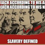 Full Communist | FROM EACH ACCORDING TO HIS ABILITY     TO EACH ACCORDING TO HIS NEEDS; SLAVERY DEFINED | image tagged in full communist | made w/ Imgflip meme maker