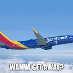 Wanna get away? | WANNA GET AWAY? | image tagged in southwest airlines,wanna get away,embarrassing,embarrassing moments,awkward moment | made w/ Imgflip meme maker