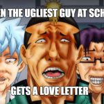 anime | WHEN THE UGLIEST GUY AT SCHOOL; GETS A LOVE LETTER | image tagged in anime | made w/ Imgflip meme maker