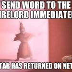 The Avatar is back! | SEND WORD TO THE FIRELORD IMMEDIATELY; AVATAR HAS RETURNED ON NETFLIX | image tagged in the avatar has returned,netflix,avatar | made w/ Imgflip meme maker