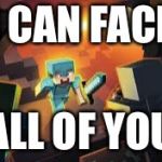 MineCraft | I CAN FACE; ALL OF YOU | image tagged in minecraft | made w/ Imgflip meme maker