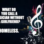 Musicnotes | WHAT DO YOU CALL A MUSICIAN WITHOUT A GIRLFRIEND? HOMELESS. | image tagged in musicnotes | made w/ Imgflip meme maker