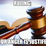 gavel | RULING:; YOUR ANGER IS JUSTIFED! | image tagged in gavel | made w/ Imgflip meme maker