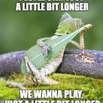 Guitar lizard  | PEOPLE STAY JUST A LITTLE BIT LONGER; WE WANNA PLAY, JUST A LITTLE BIT LONGER | image tagged in guitar lizard,jackson browne,punman21 | made w/ Imgflip meme maker