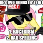 Dank MLG Pony Meme | THERE'S TWO THINGS I HATE IN LIFE:; 1. RACESISM; 2. BAD SPELLING | image tagged in mlg pony,memes,mlg,dank,dank mlg pony memes,an octavia_melody event | made w/ Imgflip meme maker
