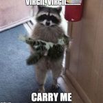raccoon carrying cat | VIRGIL, VIRGIL.......... CARRY ME | image tagged in raccoon carrying cat | made w/ Imgflip meme maker