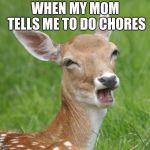BUT BUT BUT NOOOOOOO | WHEN MY MOM TELLS ME TO DO CHORES | image tagged in go home bambi you're drunk | made w/ Imgflip meme maker