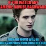 vampires | IF YOU WATCH ANY VAMPIRE MOVIES BACKWARDS; THEN THE MOVIE WILL BE ABOUT VAMPIRES DONATING FREE BLOOD | image tagged in vampires | made w/ Imgflip meme maker