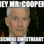 Anderson Cooper Who Farted | HEY MR. COOPER, YOUR HIGH SCHOOL SWEETHEART IS TALKING | image tagged in anderson cooper who farted | made w/ Imgflip meme maker