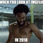 Childish Gambino | WHEN YOU LOOK AT IMGFLIP; IN 2018 | image tagged in childish gambino | made w/ Imgflip meme maker