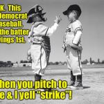 They want Senate confirmation hearings to work like this, too | OK.  This is Democrat baseball.  So the batter swings 1st. Then you pitch to me & I yell “strike”! | image tagged in kids baseball,democrat baseball,swing 1st,pitch 2nd | made w/ Imgflip meme maker