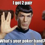 Spock sucks at reading poker bluffing | I got 2 pair; What’s your poker hand? | image tagged in star trek,poker,bluff,2 pair,funny memes,drsarcasm | made w/ Imgflip meme maker