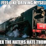 Train | I FEEL LIKE DRIVING MYSELF; OVER THE HATERS HATE THOMAS | image tagged in train | made w/ Imgflip meme maker