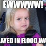 grossed out kid | EWWWWW! YOU PLAYED IN FLOOD WATERS? | image tagged in grossed out kid | made w/ Imgflip meme maker