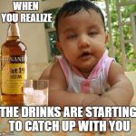 Drunk as Piss Baby | WHEN YOU REALIZE; THE DRINKS ARE STARTING TO CATCH UP WITH YOU | image tagged in drunk as piss baby,drinks,random | made w/ Imgflip meme maker
